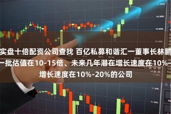 实盘十倍配资公司查找 百亿私募和谐汇一董事长林鹏: 市场上有