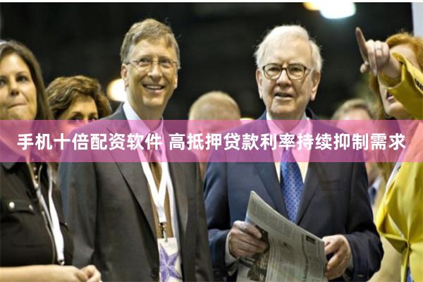 手机十倍配资软件 高抵押贷款利率持续抑制需求